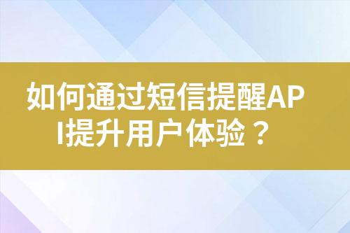 如何通過短信提醒API提升用戶體驗(yàn)？