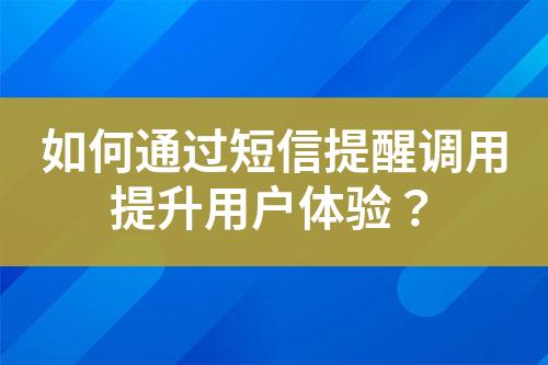 如何通過短信提醒調(diào)用提升用戶體驗(yàn)？