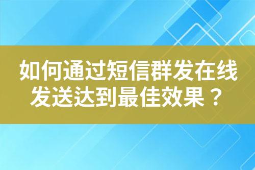 如何通過短信群發(fā)在線發(fā)送達到最佳效果？