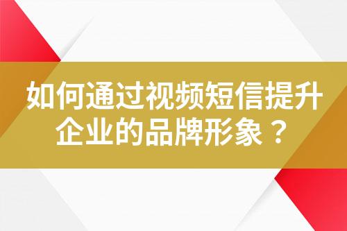 如何通過視頻短信提升企業(yè)的品牌形象？