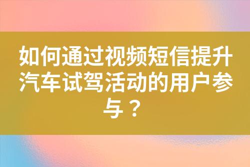 如何通過視頻短信提升汽車試駕活動(dòng)的用戶參與？