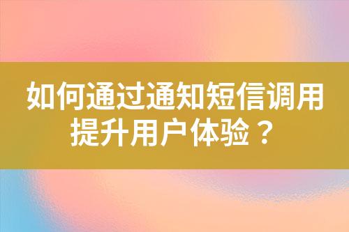 如何通過(guò)通知短信調(diào)用提升用戶體驗(yàn)？