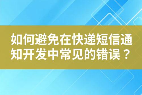 如何避免在快遞短信通知開發(fā)中常見的錯(cuò)誤？