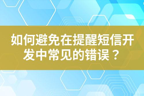 如何避免在提醒短信開(kāi)發(fā)中常見(jiàn)的錯(cuò)誤？