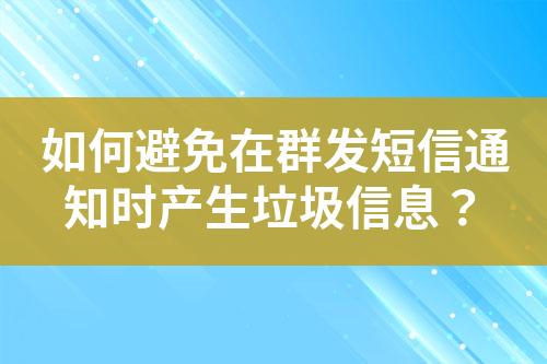 如何避免在群發(fā)短信通知時(shí)產(chǎn)生垃圾信息？