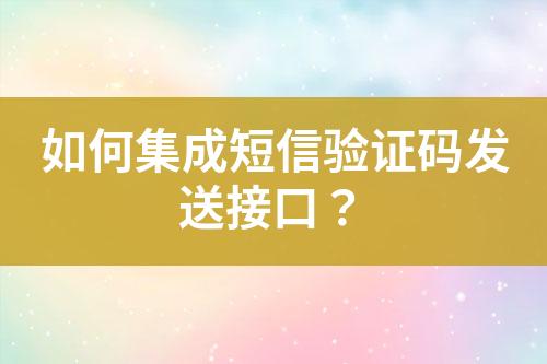 如何集成短信驗證碼發(fā)送接口？