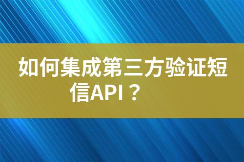 如何集成第三方驗(yàn)證短信API？