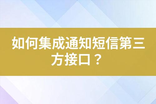 如何集成通知短信第三方接口？