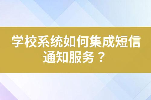 學(xué)校系統(tǒng)如何集成短信通知服務(wù)？