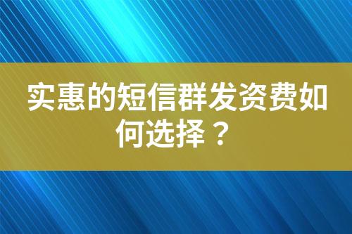 實惠的短信群發(fā)資費如何選擇？