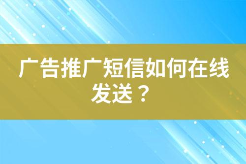 廣告推廣短信如何在線(xiàn)發(fā)送？