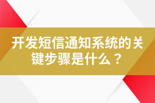 開(kāi)發(fā)短信通知系統(tǒng)的關(guān)鍵步驟是什么？