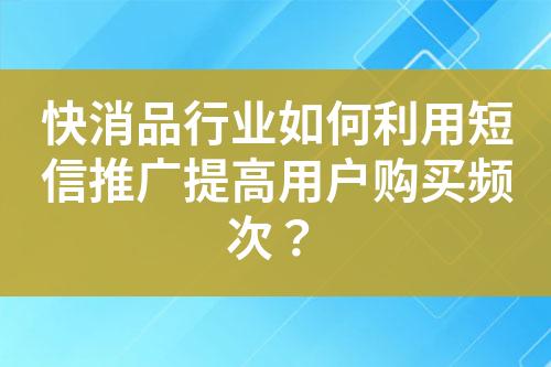 快消品行業(yè)如何利用短信推廣提高用戶購買頻次？