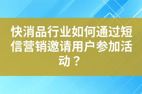 快消品行業(yè)如何通過短信營(yíng)銷邀請(qǐng)用戶參加活動(dòng)？