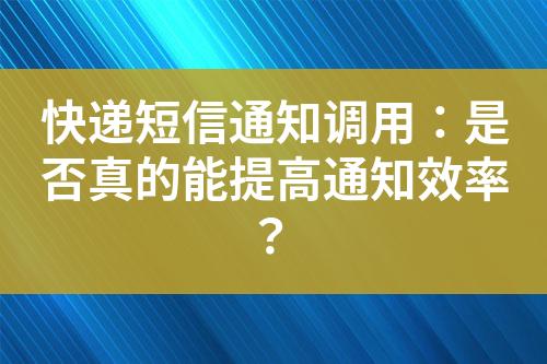 快遞短信通知調(diào)用：是否真的能提高通知效率？