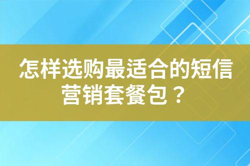 怎樣選購(gòu)最適合的短信營(yíng)銷套餐包？