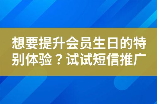 想要提升會(huì)員生日的特別體驗(yàn)？試試短信推廣