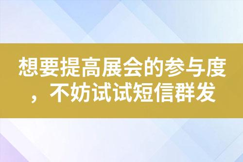 想要提高展會的參與度，不妨試試短信群發(fā)