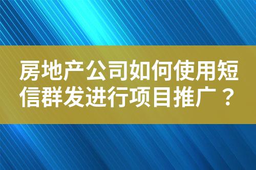 房地產(chǎn)公司如何使用短信群發(fā)進(jìn)行項(xiàng)目推廣？