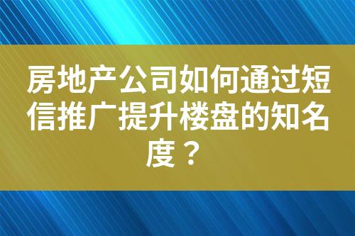 房地產(chǎn)公司如何通過短信推廣提升樓盤的知名度？