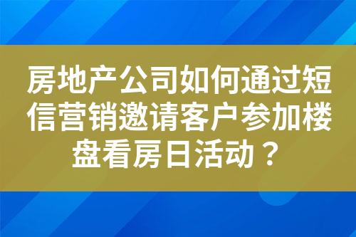 房地產(chǎn)公司如何通過短信營銷邀請客戶參加樓盤看房日活動(dòng)？