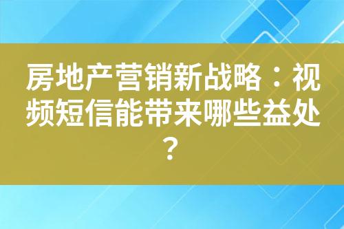 房地產(chǎn)營(yíng)銷(xiāo)新戰(zhàn)略：視頻短信能帶來(lái)哪些益處？