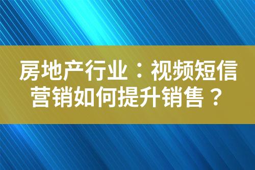 房地產(chǎn)行業(yè)：視頻短信營銷如何提升銷售？