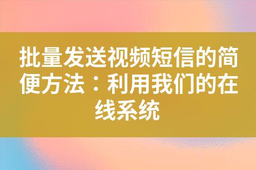 批量發(fā)送視頻短信的簡便方法：利用我們的在線系統(tǒng)