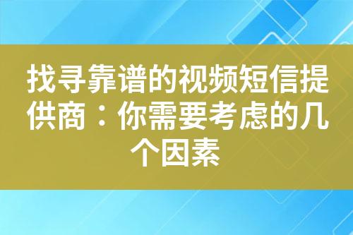 找尋靠譜的視頻短信提供商：你需要考慮的幾個(gè)因素