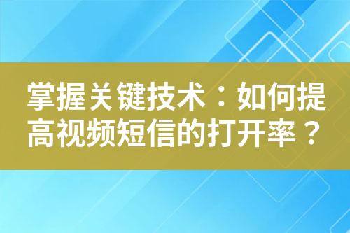 掌握關(guān)鍵技術(shù)：如何提高視頻短信的打開率？