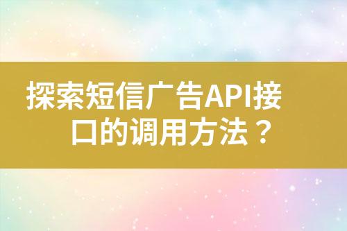 探索短信廣告API接口的調(diào)用方法？