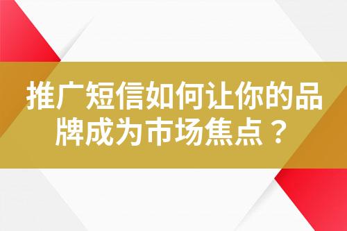 推廣短信如何讓你的品牌成為市場(chǎng)焦點(diǎn)？