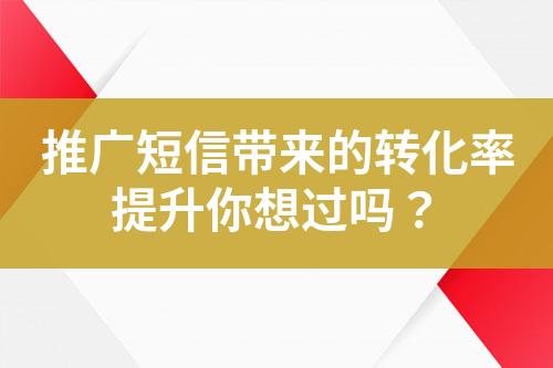 推廣短信帶來的轉(zhuǎn)化率提升你想過嗎？