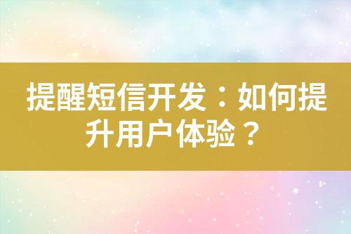 提醒短信開發(fā)：如何提升用戶體驗？