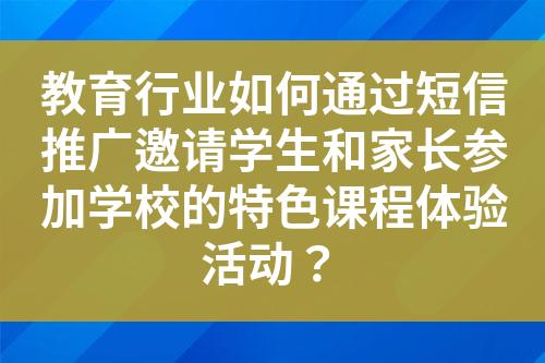 教育行業(yè)如何通過短信推廣邀請學生和家長參加學校的特色課程體驗活動？