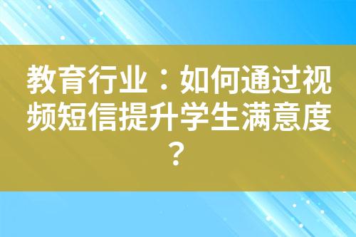 教育行業(yè)：如何通過視頻短信提升學生滿意度？