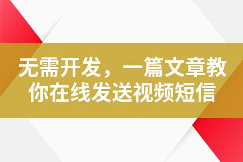 無需開發(fā)，一篇文章教你在線發(fā)送視頻短信