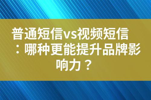普通短信vs視頻短信：哪種更能提升品牌影響力？