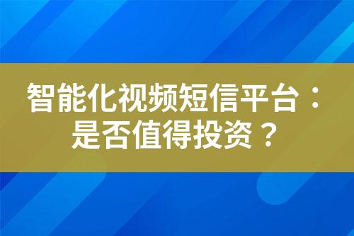 智能化視頻短信平臺：是否值得投資？