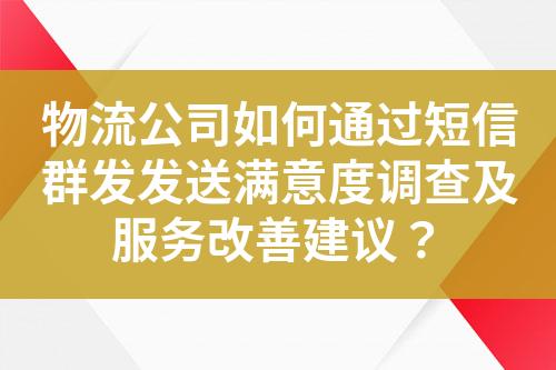 物流公司如何通過(guò)短信群發(fā)發(fā)送滿意度調(diào)查及服務(wù)改善建議？