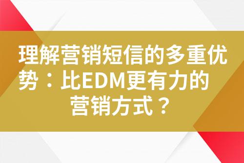 理解營銷短信的多重優(yōu)勢：比EDM更有力的營銷方式？