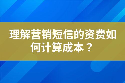 理解營(yíng)銷(xiāo)短信的資費(fèi)如何計(jì)算成本？