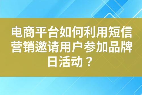 電商平臺如何利用短信營銷邀請用戶參加品牌日活動？