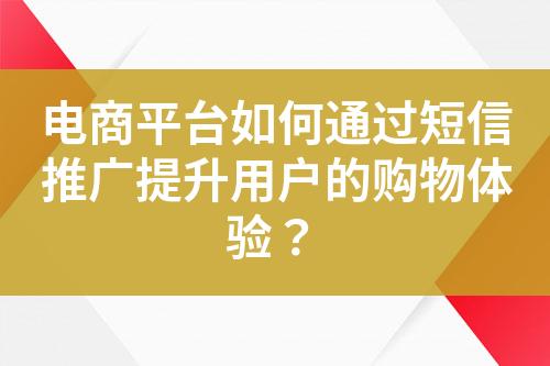 電商平臺如何通過短信推廣提升用戶的購物體驗(yàn)？