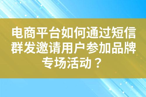 電商平臺(tái)如何通過(guò)短信群發(fā)邀請(qǐng)用戶(hù)參加品牌專(zhuān)場(chǎng)活動(dòng)？