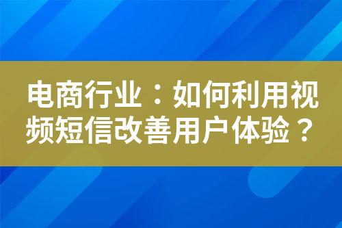 電商行業(yè)：如何利用視頻短信改善用戶體驗？