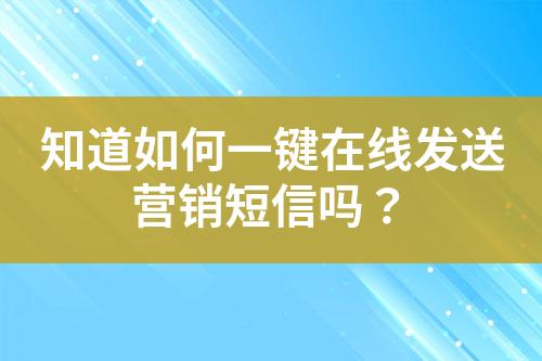 知道如何一鍵在線發(fā)送營(yíng)銷短信嗎？