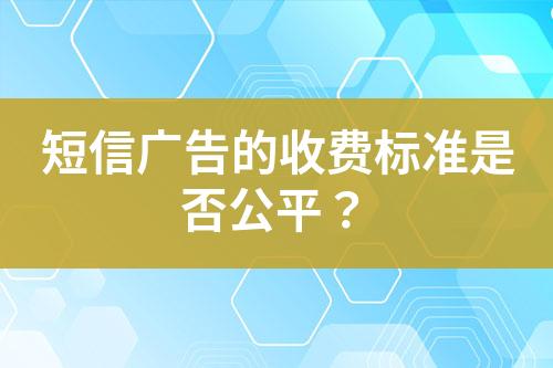 短信廣告的收費標(biāo)準(zhǔn)是否公平？