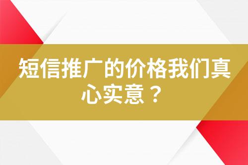 短信推廣的價(jià)格我們真心實(shí)意？