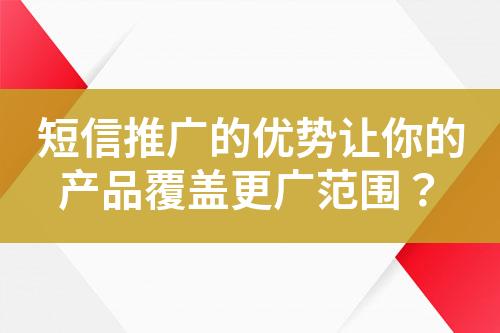 短信推廣的優(yōu)勢(shì)讓你的產(chǎn)品覆蓋更廣范圍？